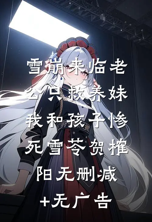 雪崩来临老公只救养妹，我和孩子惨死雪苓贺榷阳无删减+无广告