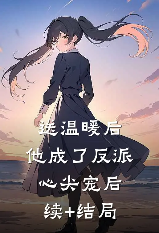 送温暖后，他成了反派心尖宠后续+结局