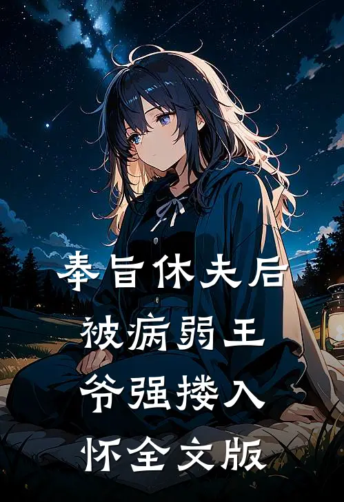 奉旨休夫后，被病弱王爷强搂入怀全文版