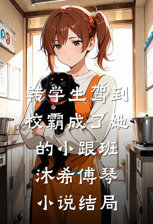 转学生驾到，校霸成了她的小跟班沐希傅琴小说结局