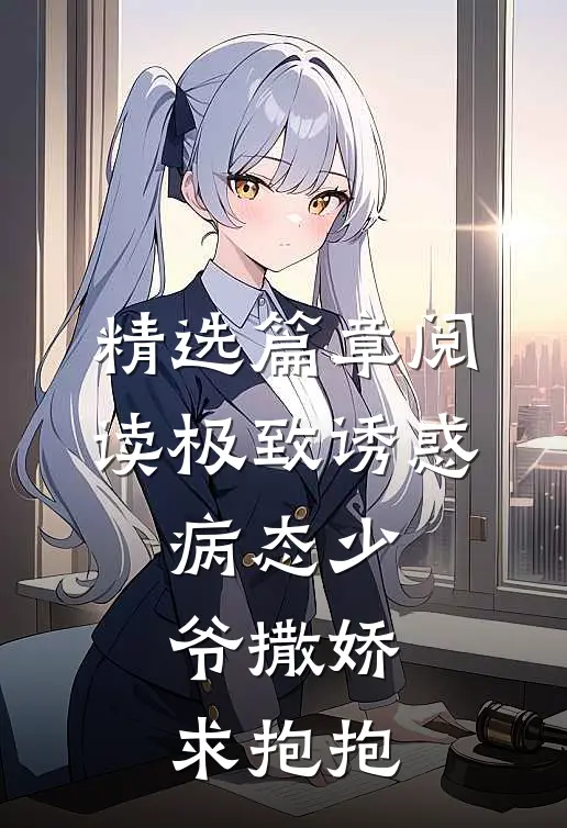 精选篇章阅读极致诱惑：病态少爷撒娇求抱抱