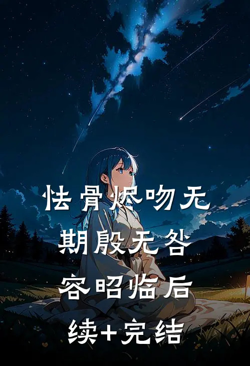 怯骨烬吻无期殷无咎容昭临后续+完结