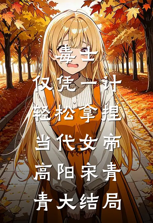 毒士：仅凭一计，轻松拿捏当代女帝高阳宋青青大结局