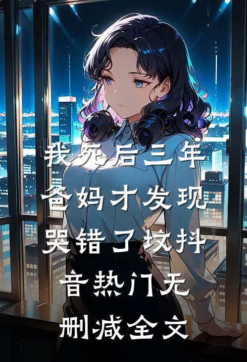 我死后三年，爸妈才发现哭错了坟抖音热门无删减全文