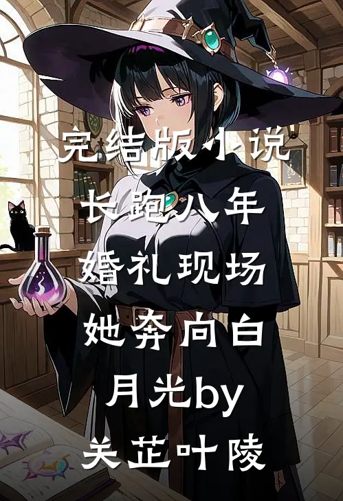 完结版小说长跑八年，婚礼现场她奔向白月光by关芷叶陵