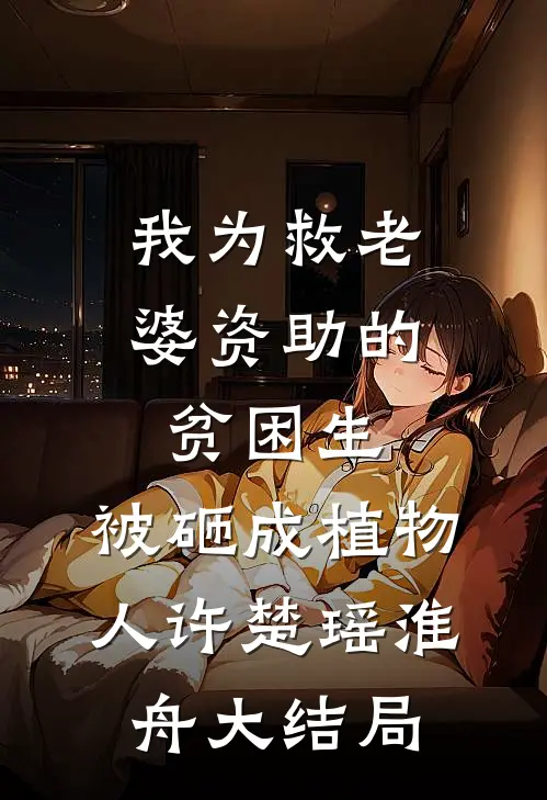 我为救老婆资助的贫困生，被砸成植物人许楚瑶淮舟大结局