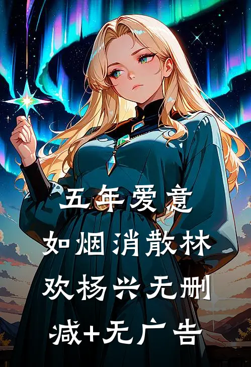 五年爱意，如烟消散林欢杨兴无删减+无广告
