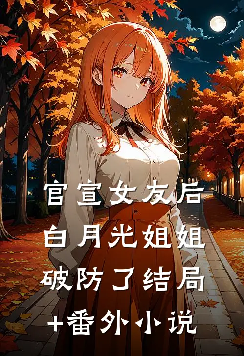 官宣女友后，白月光姐姐破防了结局+番外小说