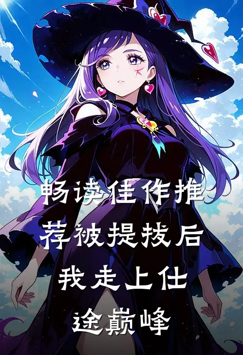 畅读佳作推荐被提拔后，我走上仕途巅峰