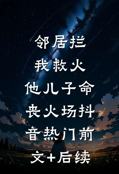 邻居拦我救火，他儿子命丧火场抖音热门前文+后续