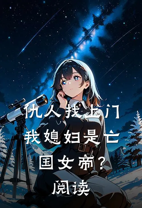仇人找上门，我媳妇是亡国女帝？阅读