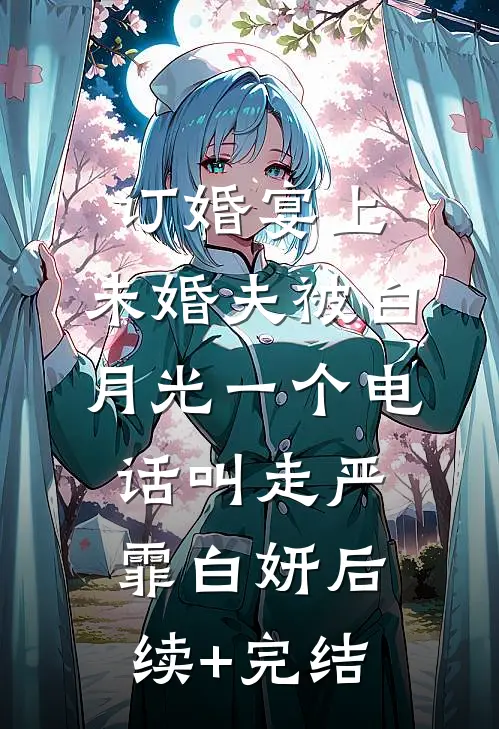 订婚宴上，未婚夫被白月光一个电话叫走严霏白妍后续+完结