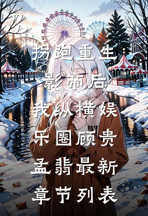 拐跑重生影帝后，我纵横娱乐圈顾贵孟翡最新章节列表