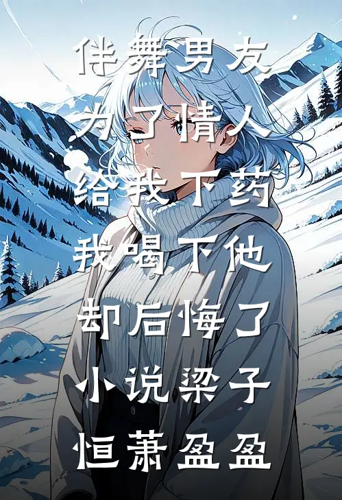 伴舞男友为了情人给我下药，我喝下他却后悔了小说梁子恒萧盈盈