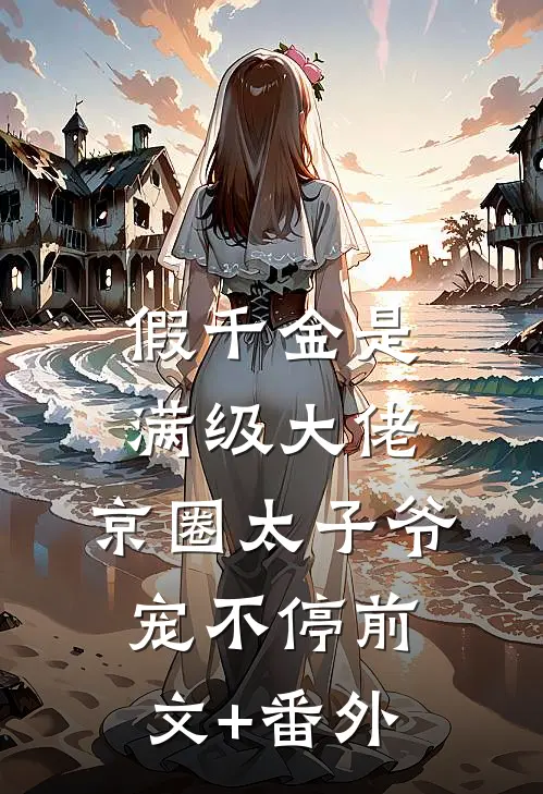 假千金是满级大佬，京圈太子爷宠不停前文+番外