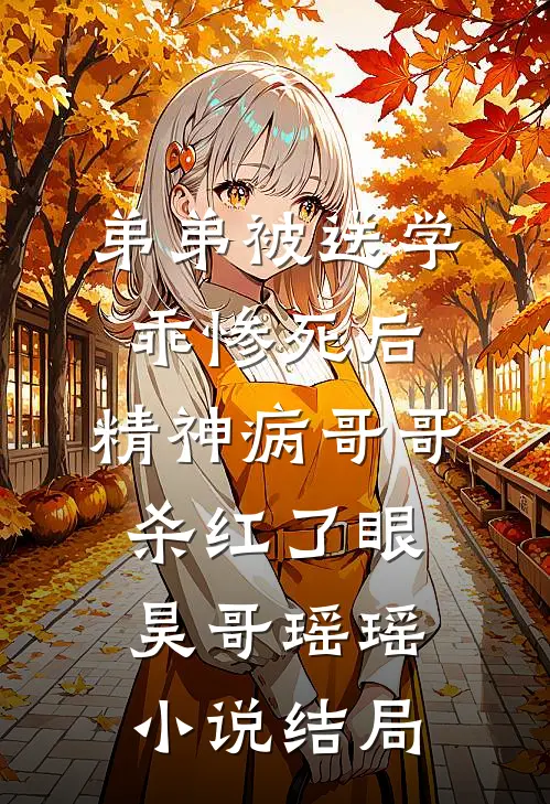 弟弟被送学乖惨死后，精神病哥哥杀红了眼昊哥瑶瑶小说结局