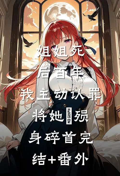 姐姐死后百年，我主动认罪将她‌殒身碎首完结+番外