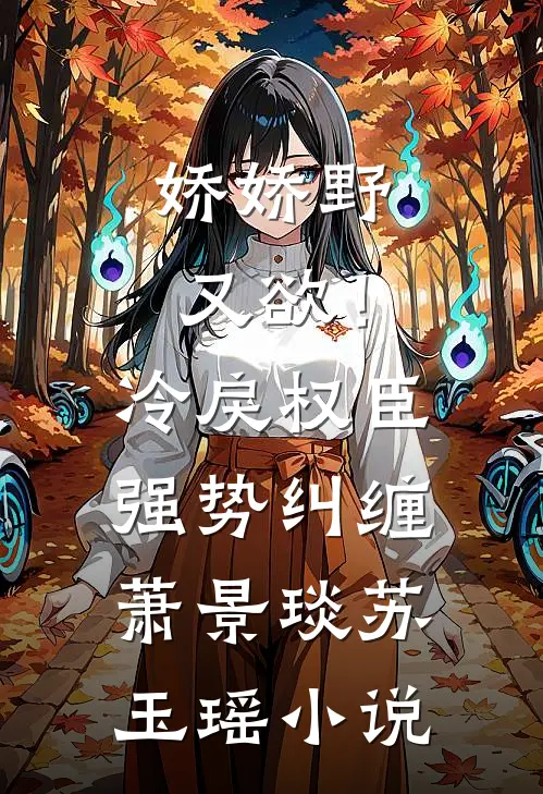娇娇野又欲！冷戾权臣强势纠缠萧景琰苏玉瑶小说