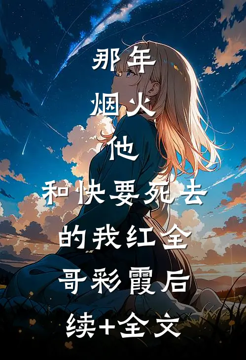 那年，烟火，他，和快要死去的我红全哥彩霞后续+全文