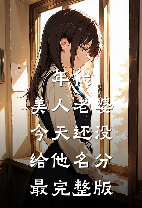 年代：美人老婆，今天还没给他名分最完整版