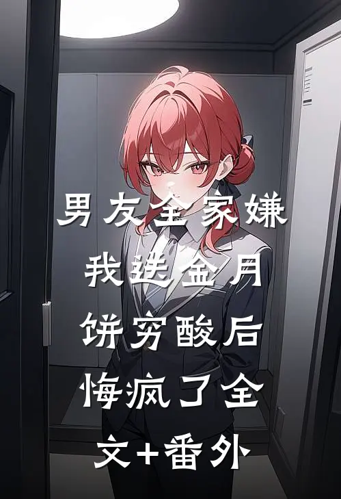 男友全家嫌我送金月饼穷酸后，悔疯了全文+番外