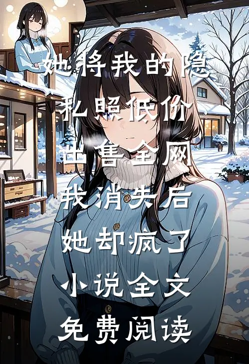 她将我的隐私照低价出售全网，我消失后她却疯了小说全文免费阅读