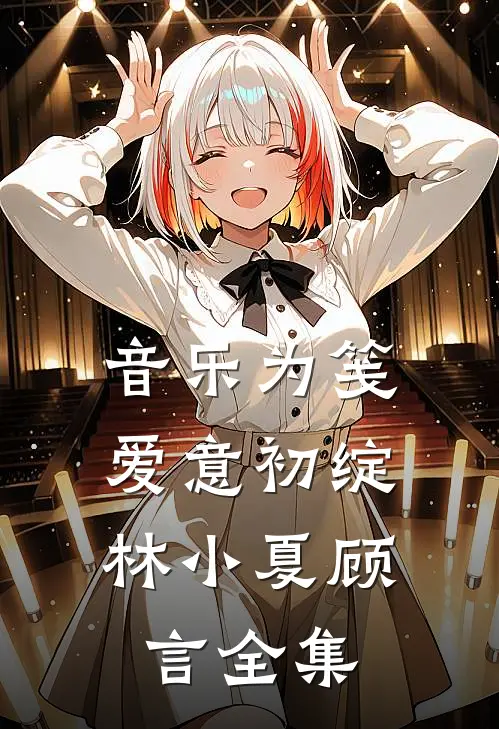 音乐为笺，爱意初绽林小夏顾言 全集