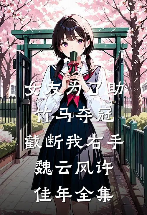 女友为了助竹马夺冠，截断我右手魏云风许佳年全集