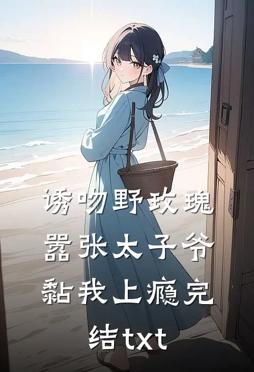 诱吻野玫瑰，嚣张太子爷黏我上瘾完结txt