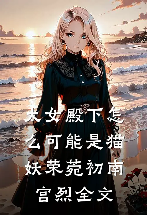 太女殿下怎么可能是猫妖荣菀初南宫烈全文