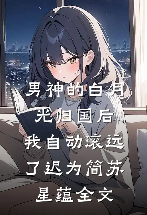 男神的白月光归国后，我自动滚远了迟为简苏星蕴全文