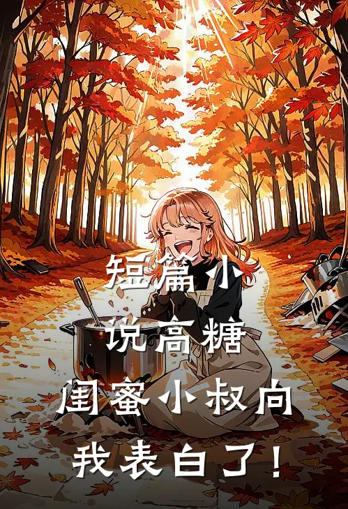 短篇小说高糖：闺蜜小叔向我表白了！