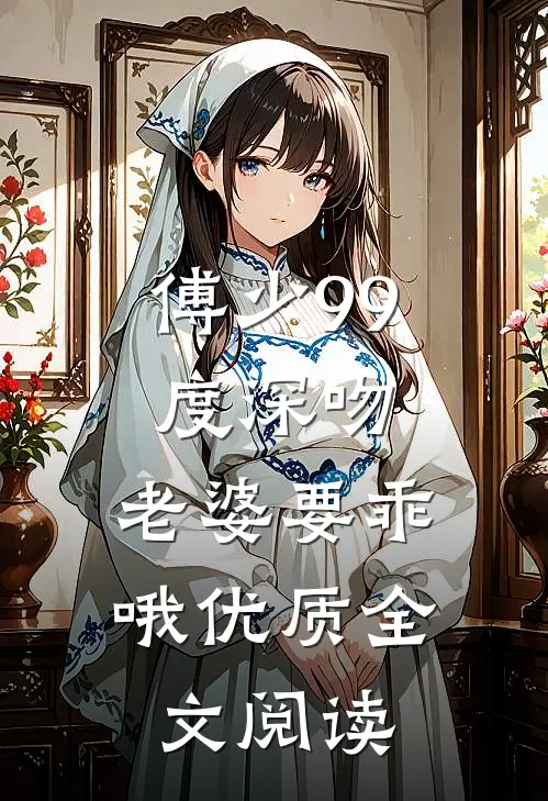 傅少99度深吻：老婆要乖哦优质全文阅读