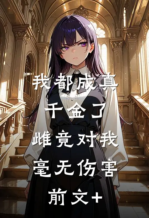 我都成真千金了，雌竟对我毫无伤害前文+