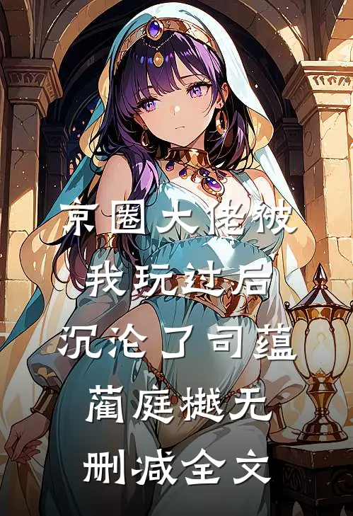 京圈大佬被我玩过后，沉沦了司蕴蔺庭樾无删减全文