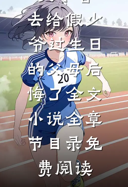 放任大火不管，去给假少爷过生日的父母后悔了全文小说全章节目录免费阅读