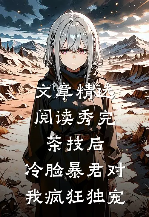 文章精选阅读秀完茶技后，冷脸暴君对我疯狂独宠