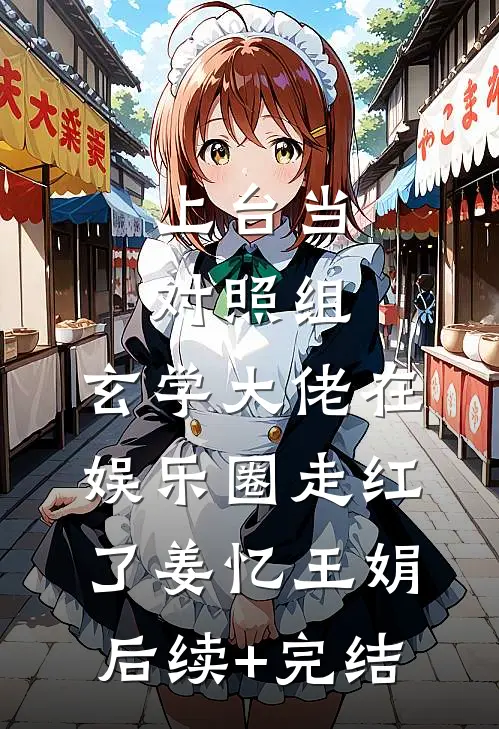 上台当对照组，玄学大佬在娱乐圈走红了姜忆王娟后续+完结