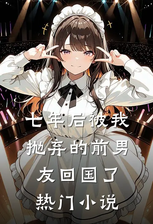 七年后被我抛弃的前男友回国了热门小说