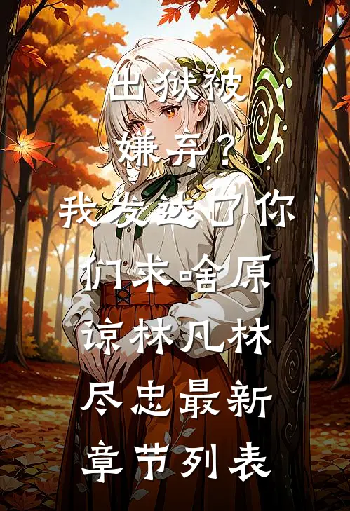 出狱被嫌弃？我发达了你们求啥原谅林凡林尽忠最新章节列表