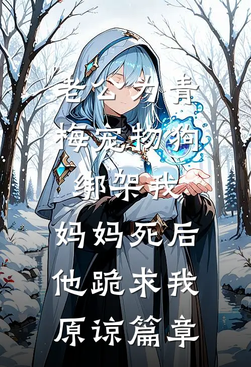 老公为青梅宠物狗绑架我，妈妈死后他跪求我原谅篇章