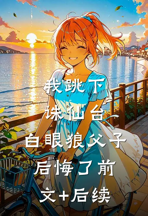 我跳下诛仙台，白眼狼父子后悔了前文+后续