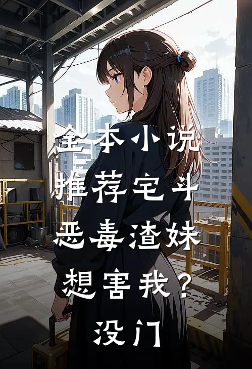 全本小说推荐宅斗：恶毒渣妹想害我？没门