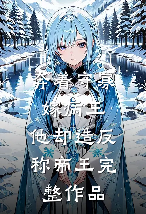 奔着守寡嫁病王，他却造反称帝王完整作品
