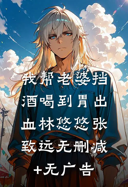 我帮老婆挡酒喝到胃出血林悠悠张致远无删减+无广告