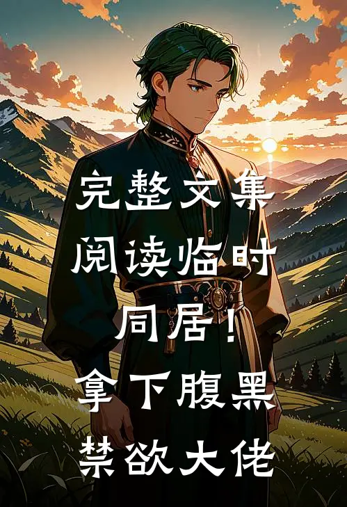 完整文集阅读临时同居！拿下腹黑禁欲大佬