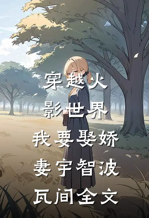 穿越火影世界，我要娶娇妻宇智波瓦间全文