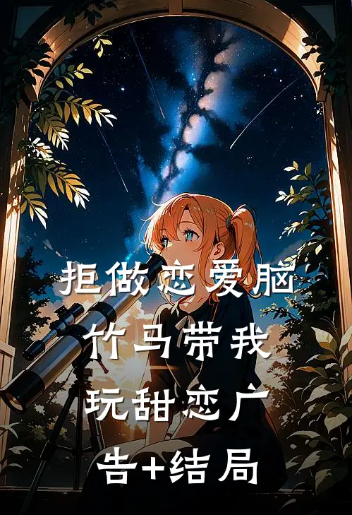 拒做恋爱脑，竹马带我玩甜恋广告+结局