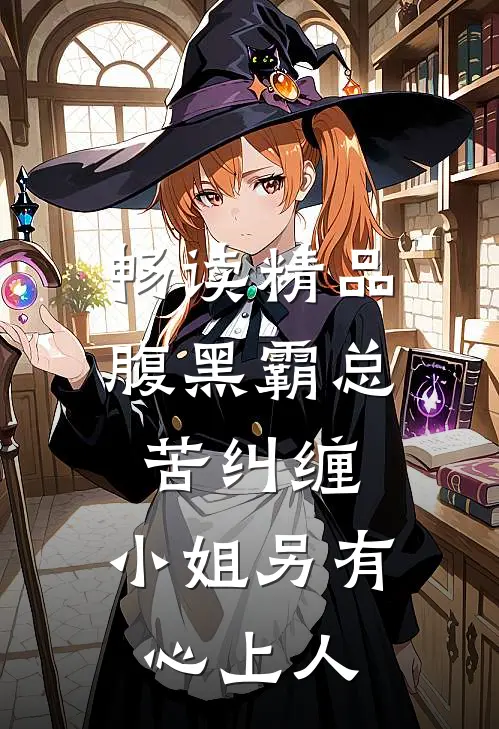 畅读精品腹黑霸总苦纠缠，小姐另有心上人