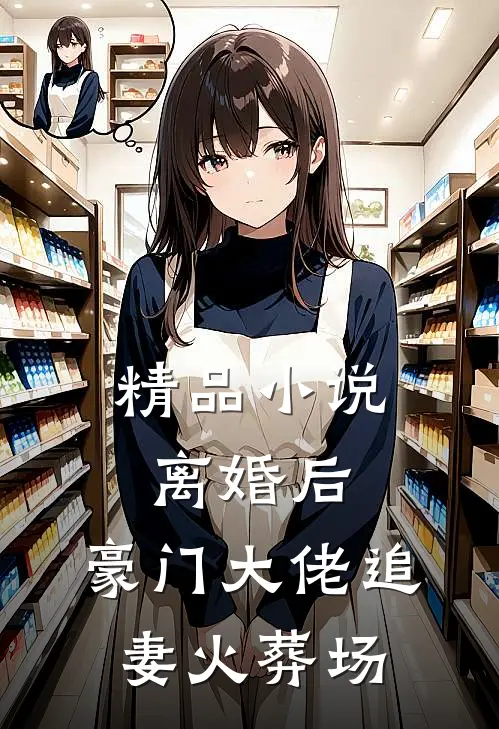 精品小说离婚后，豪门大佬追妻火葬场